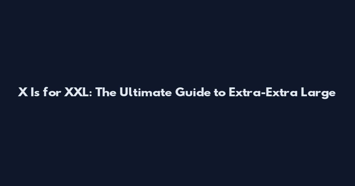 X Is for XXL: The Ultimate Guide to Extra-Extra Large