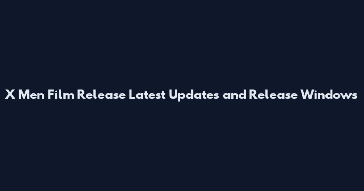 X Men Film Release Latest Updates and Release Windows