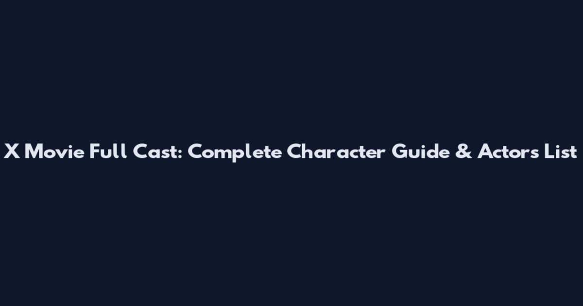 X Movie Full Cast: Complete Character Guide & Actors List