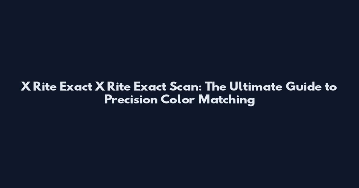 X Rite Exact X Rite Exact Scan: The Ultimate Guide to Precision Color Matching
