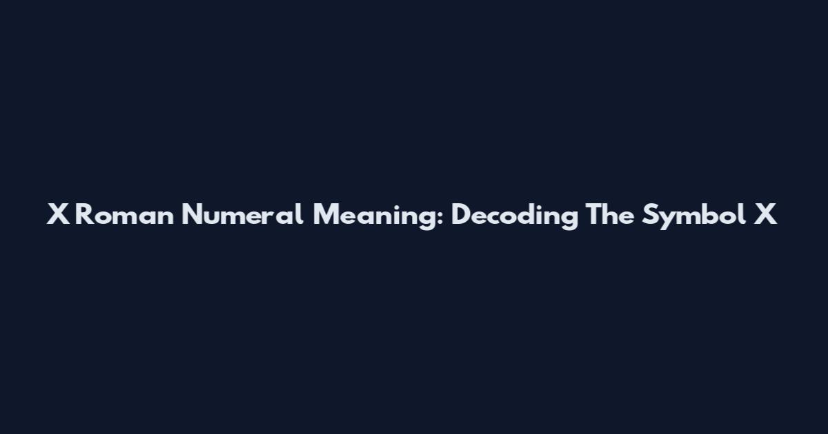 X Roman Numeral Meaning: Decoding The Symbol X