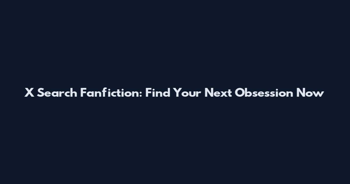 X Search Fanfiction: Find Your Next Obsession Now