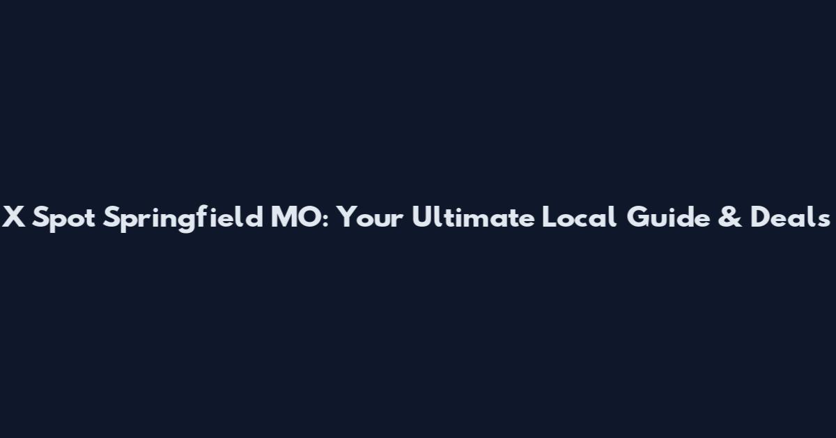 X Spot Springfield MO: Your Ultimate Local Guide & Deals