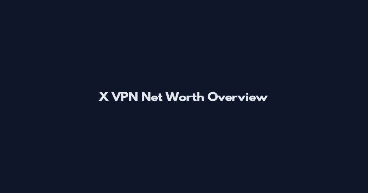X VPN Net Worth Overview