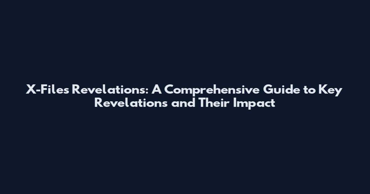 X-Files Revelations: A Comprehensive Guide to Key Revelations and Their Impact