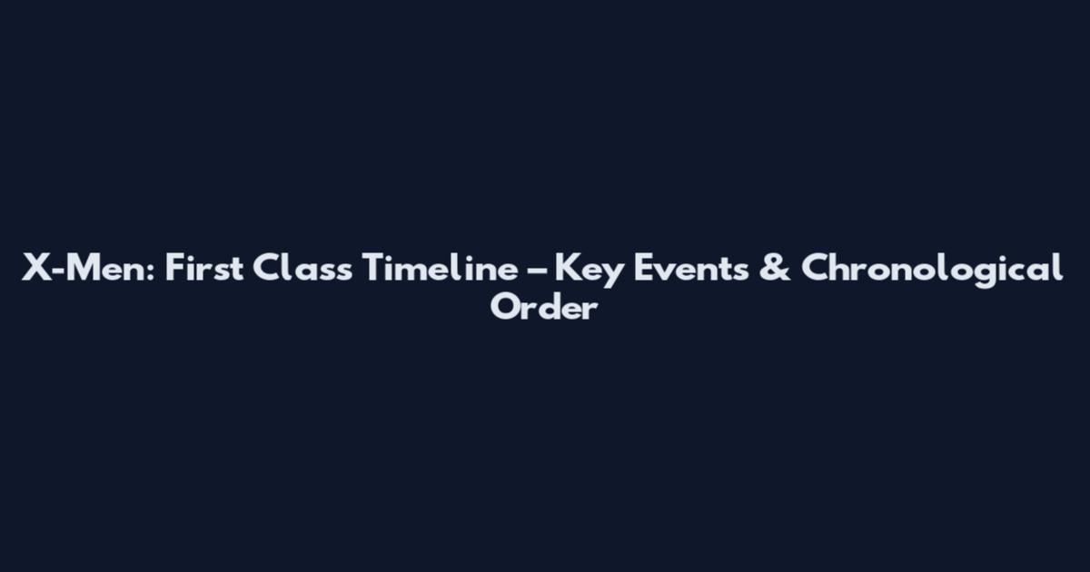 X-Men: First Class Timeline – Key Events & Chronological Order