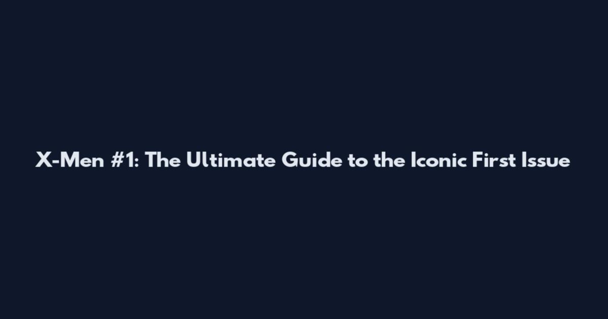 X-Men #1: The Ultimate Guide to the Iconic First Issue