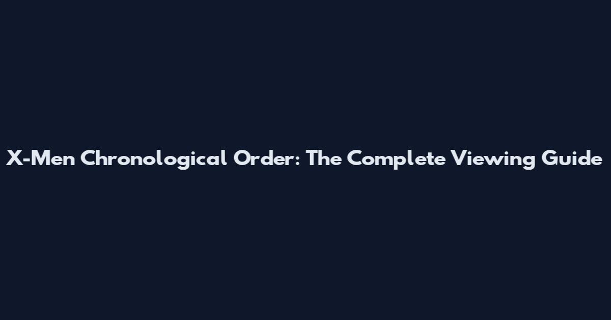 X-Men Chronological Order: The Complete Viewing Guide