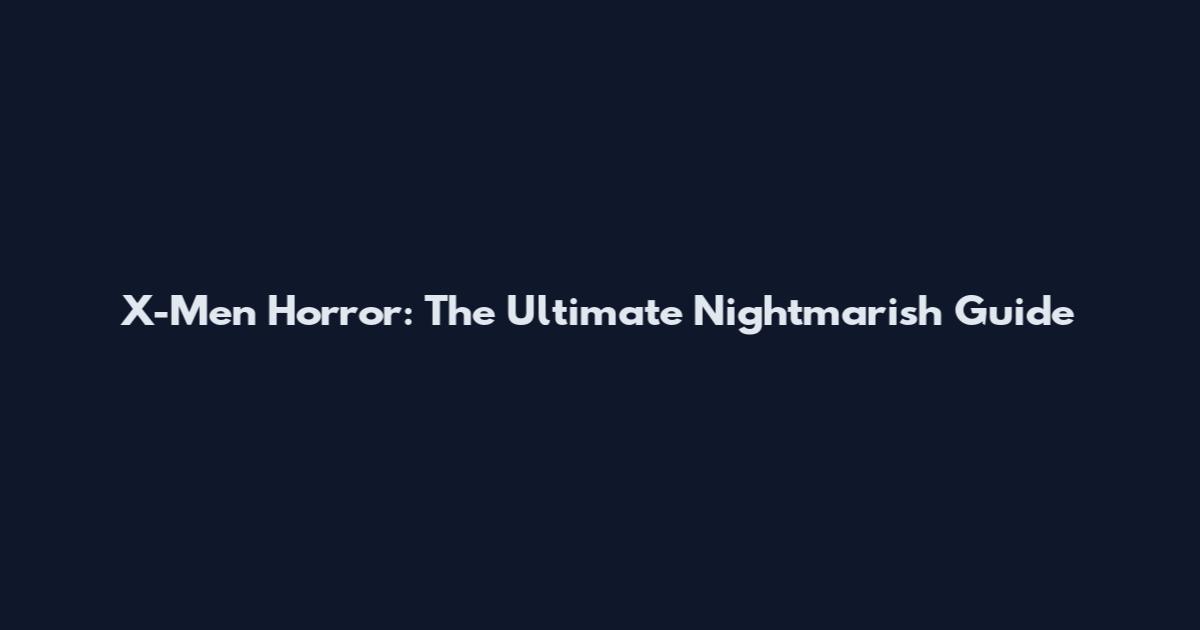 X-Men Horror: The Ultimate Nightmarish Guide