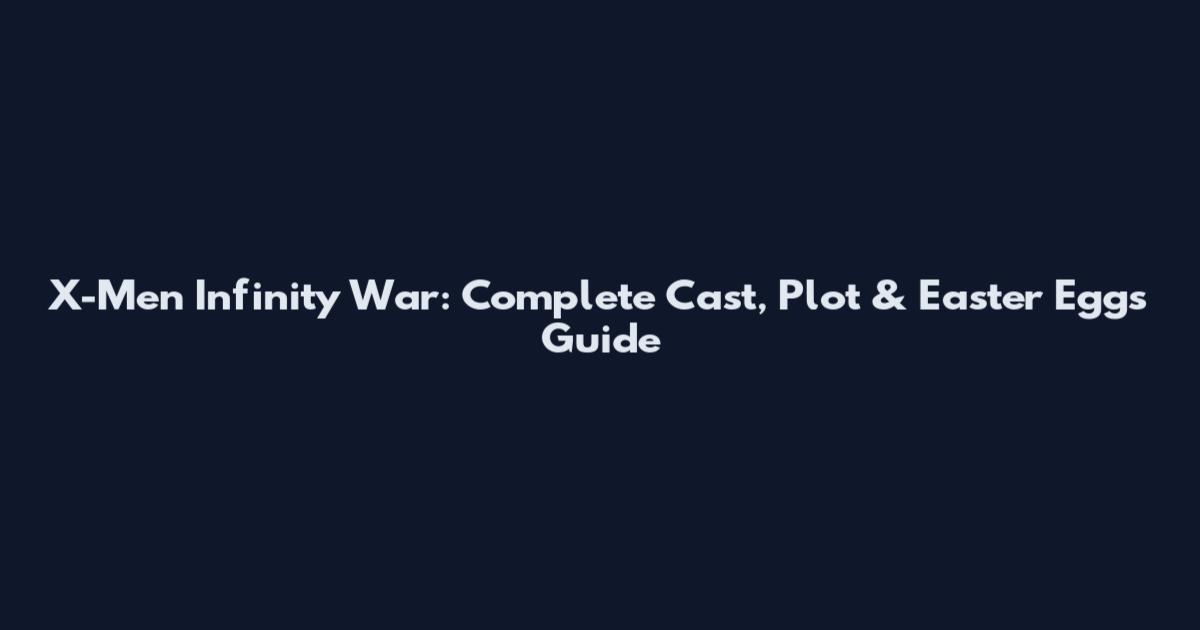X-Men Infinity War: Complete Cast, Plot & Easter Eggs Guide