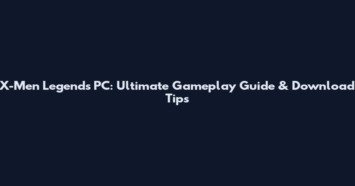 X-Men Legends PC: Ultimate Gameplay Guide & Download Tips