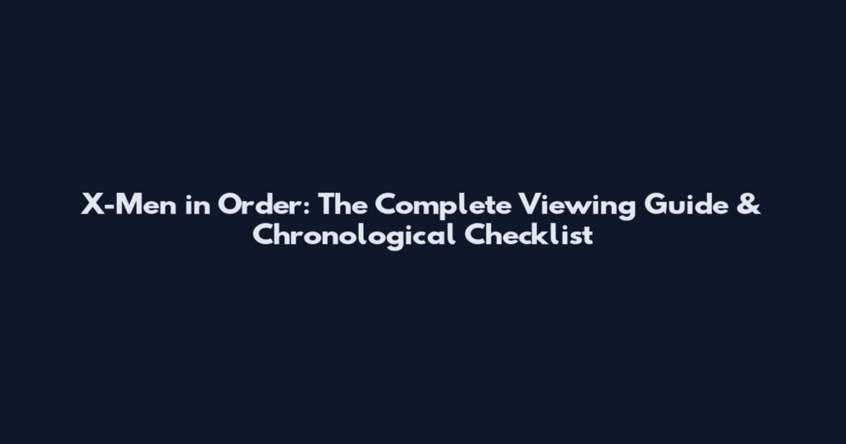X-Men in Order: The Complete Viewing Guide & Chronological Checklist