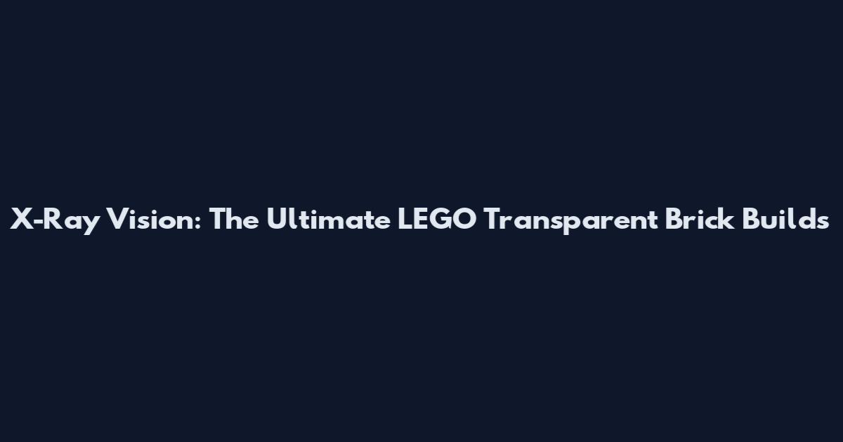 X-Ray Vision: The Ultimate LEGO Transparent Brick Builds