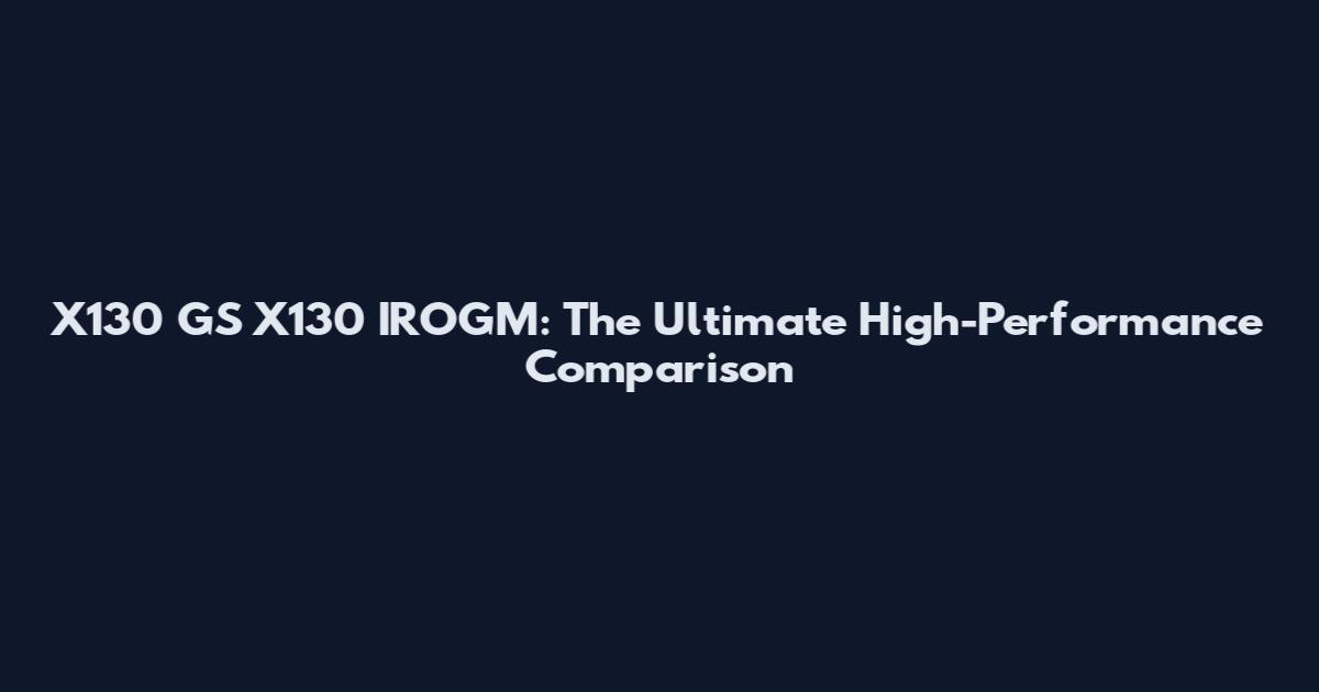 X130 GS X130 IROGM: The Ultimate High-Performance Comparison