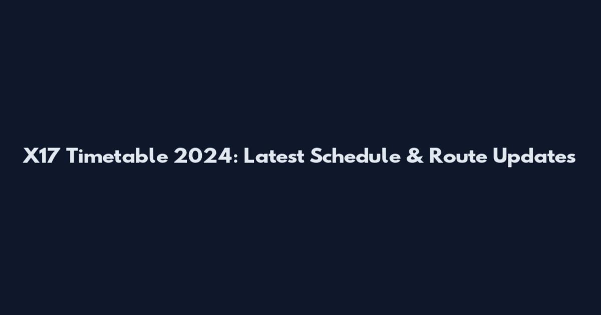 X17 Timetable 2024: Latest Schedule & Route Updates
