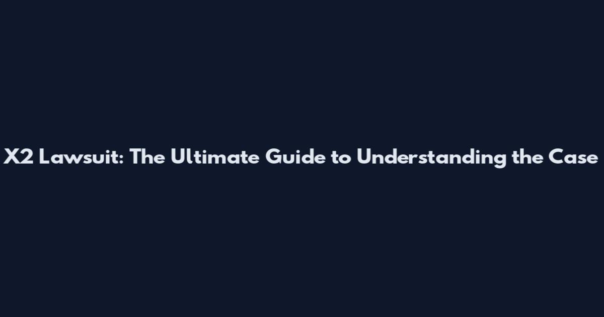 X2 Lawsuit: The Ultimate Guide to Understanding the Case