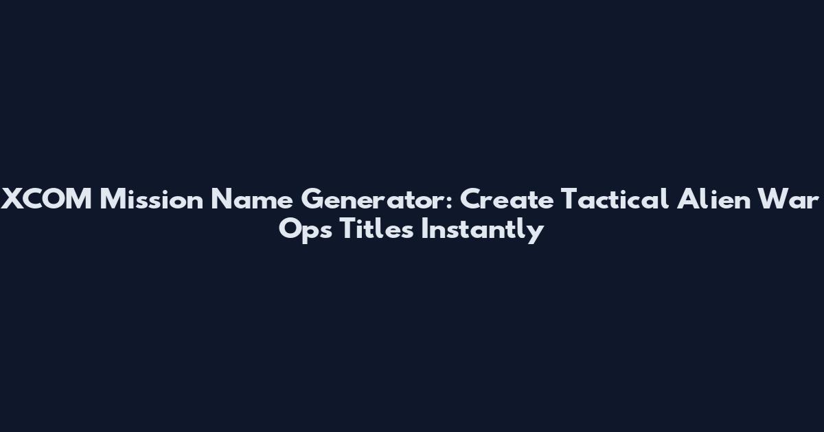 XCOM Mission Name Generator: Create Tactical Alien War Ops Titles Instantly