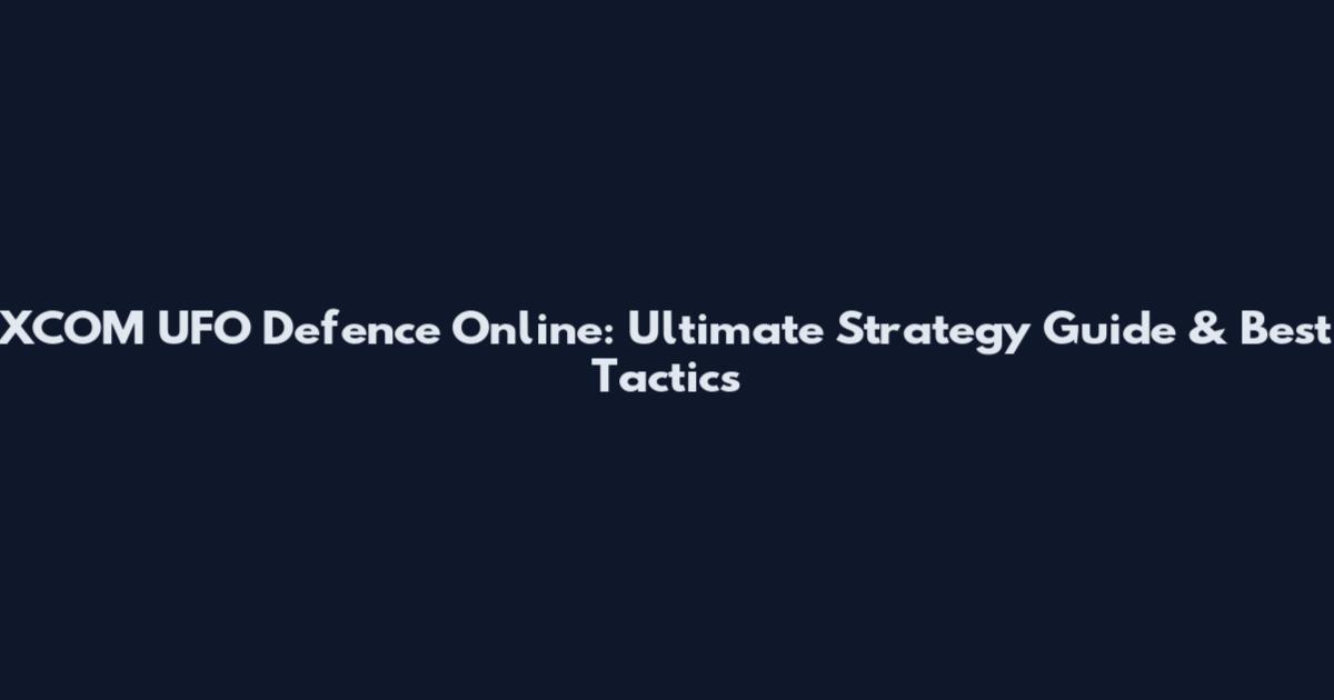 XCOM UFO Defence Online: Ultimate Strategy Guide & Best Tactics