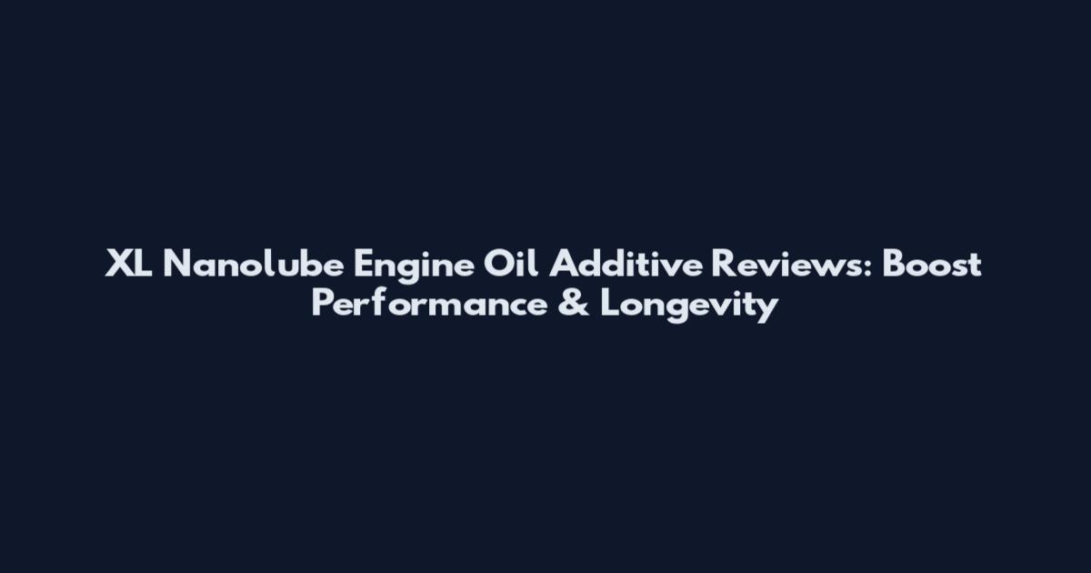XL Nanolube Engine Oil Additive Reviews: Boost Performance & Longevity