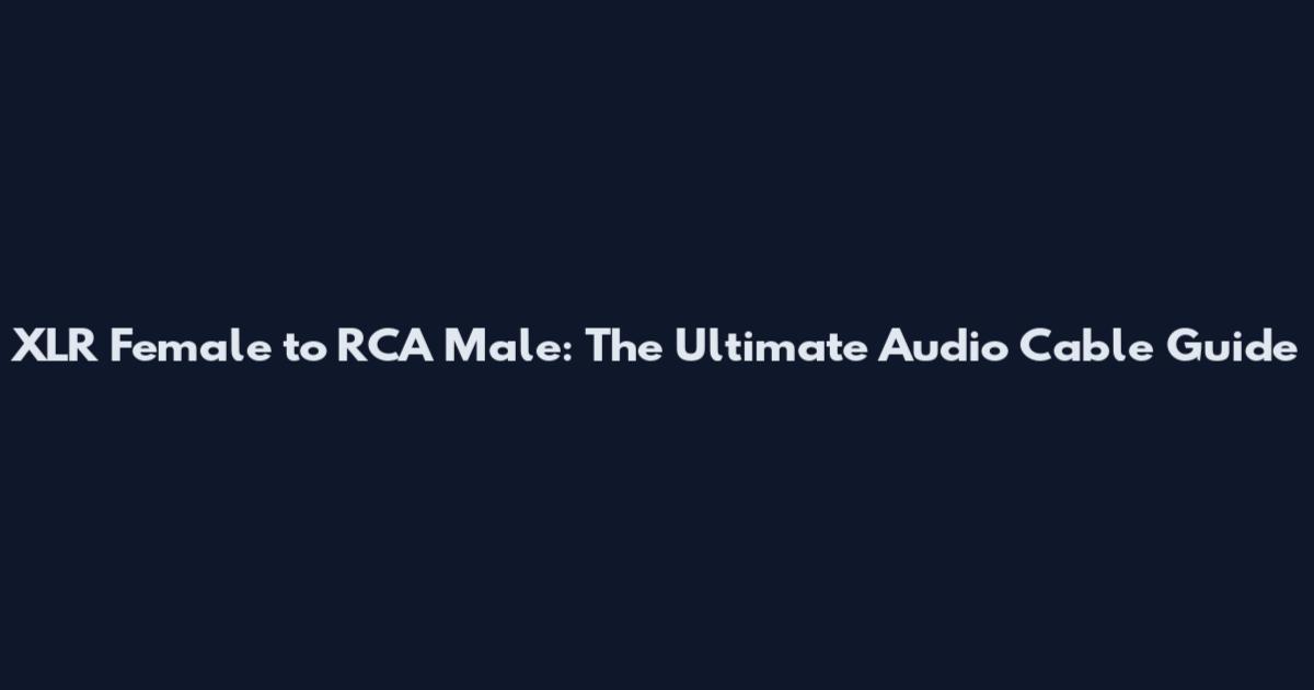 XLR Female to RCA Male: The Ultimate Audio Cable Guide
