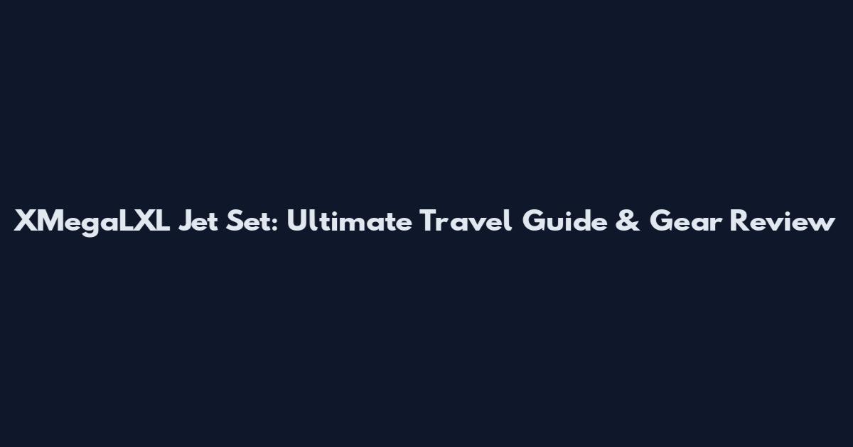 XMegaLXL Jet Set: Ultimate Travel Guide & Gear Review