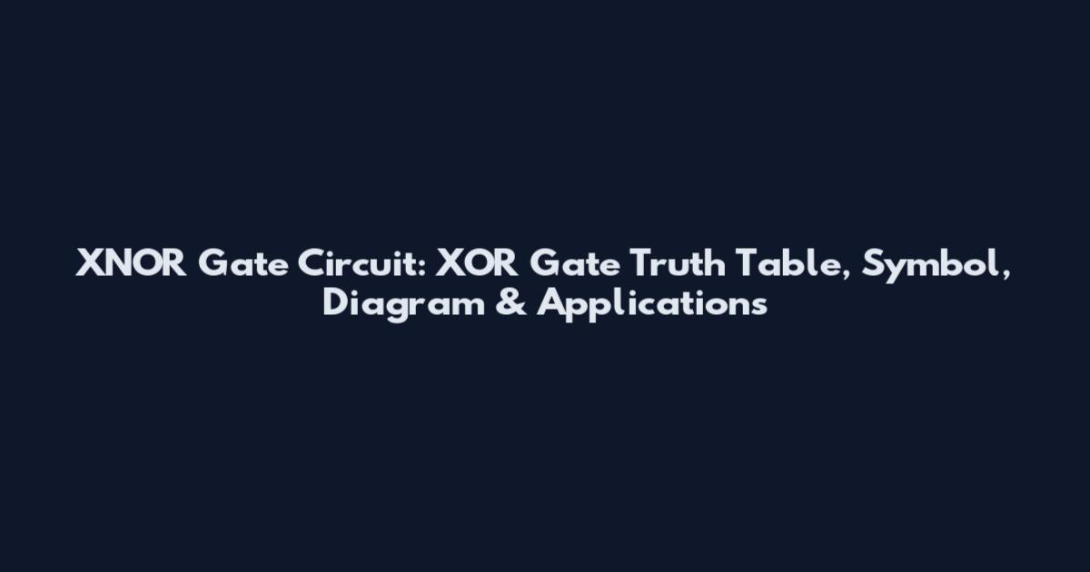 XNOR Gate Circuit: XOR Gate Truth Table, Symbol, Diagram & Applications