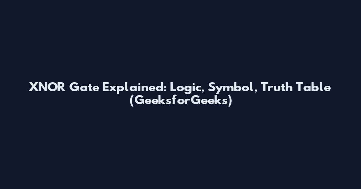 XNOR Gate Explained: Logic, Symbol, Truth Table (GeeksforGeeks)