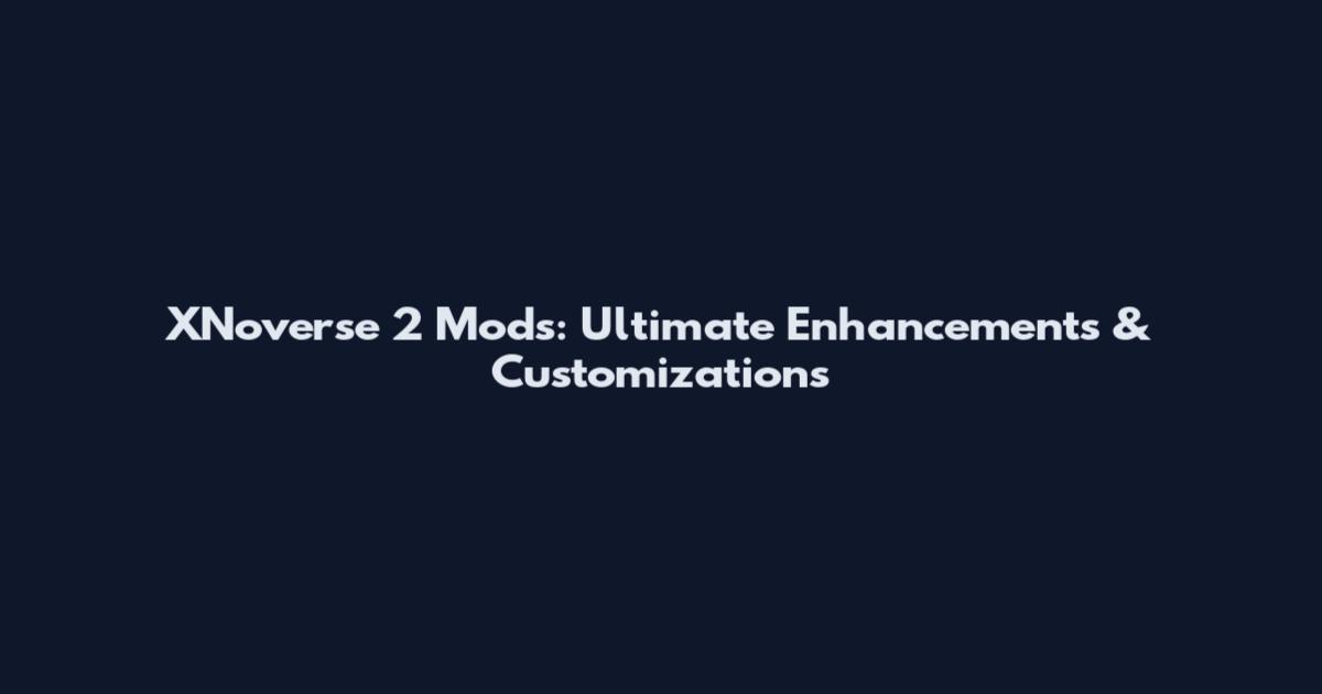 XNoverse 2 Mods: Ultimate Enhancements & Customizations