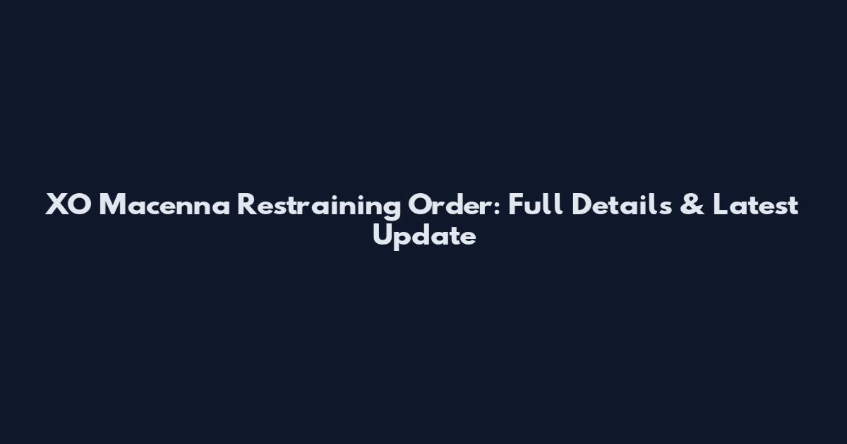 XO Macenna Restraining Order: Full Details & Latest Update