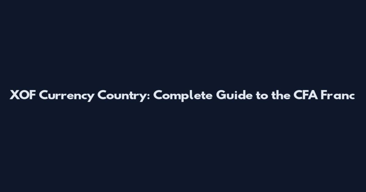 XOF Currency Country: Complete Guide to the CFA Franc