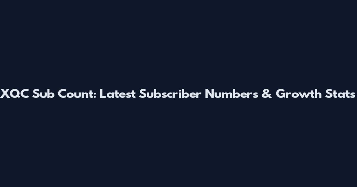 XQC Sub Count: Latest Subscriber Numbers & Growth Stats