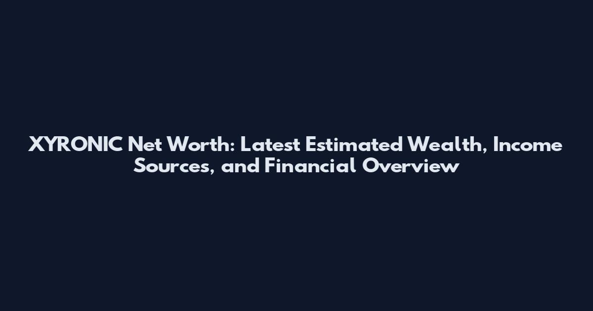 XYRONIC Net Worth: Latest Estimated Wealth, Income Sources, and Financial Overview