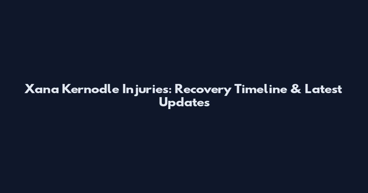 Xana Kernodle Injuries: Recovery Timeline & Latest Updates