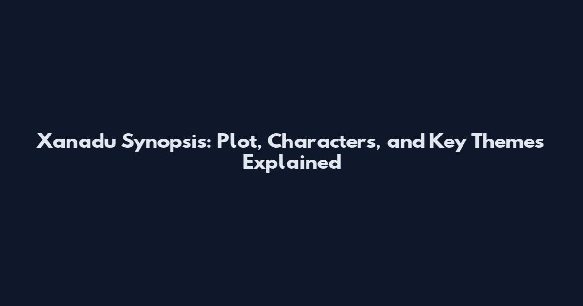 Xanadu Synopsis: Plot, Characters, and Key Themes Explained