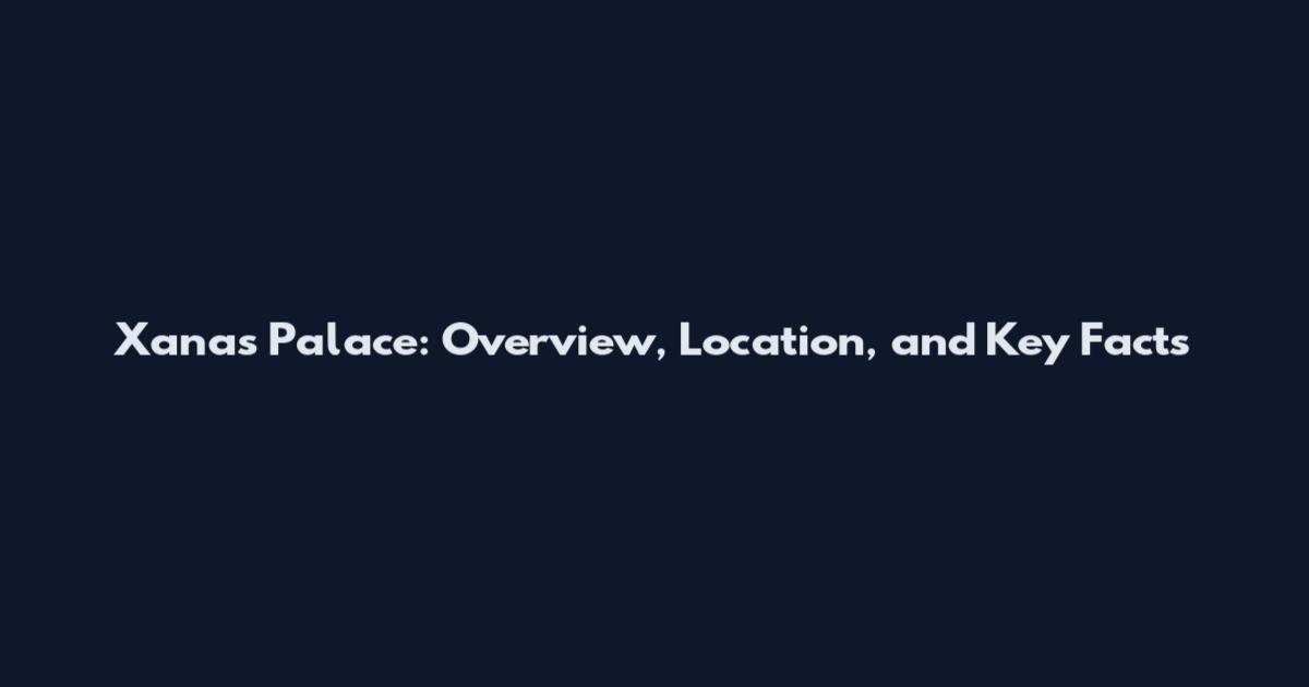 Xanas Palace: Overview, Location, and Key Facts