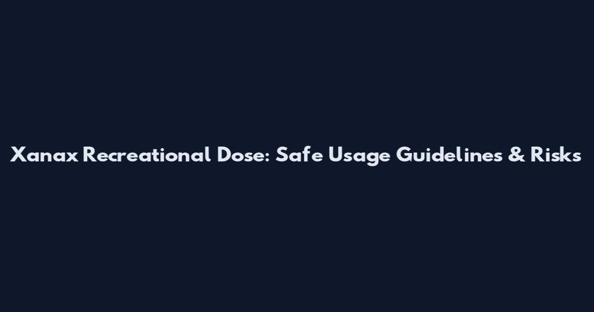 Xanax Recreational Dose: Safe Usage Guidelines & Risks