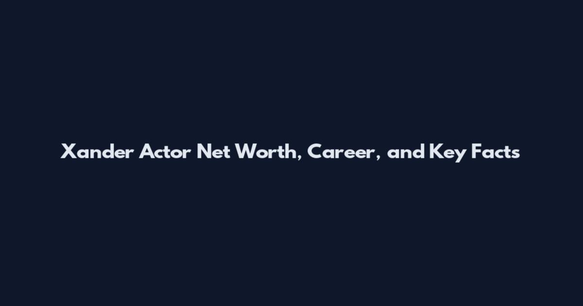 Xander Actor Net Worth, Career, and Key Facts