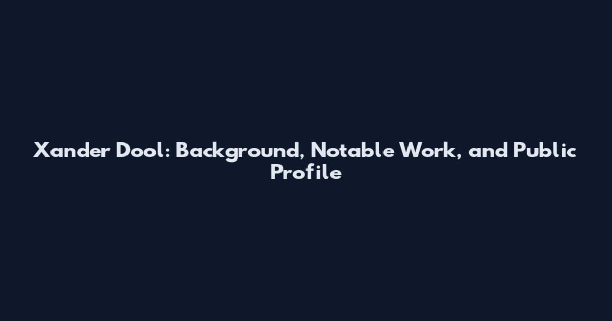 Xander Dool: Background, Notable Work, and Public Profile