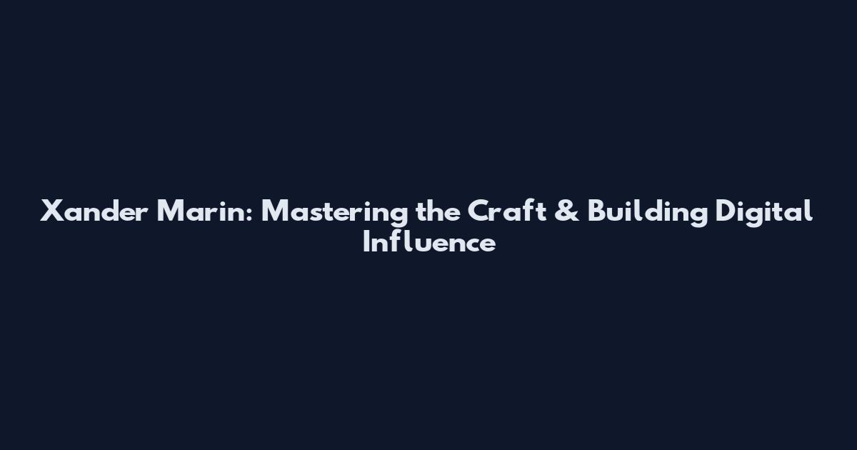 Xander Marin: Mastering the Craft & Building Digital Influence