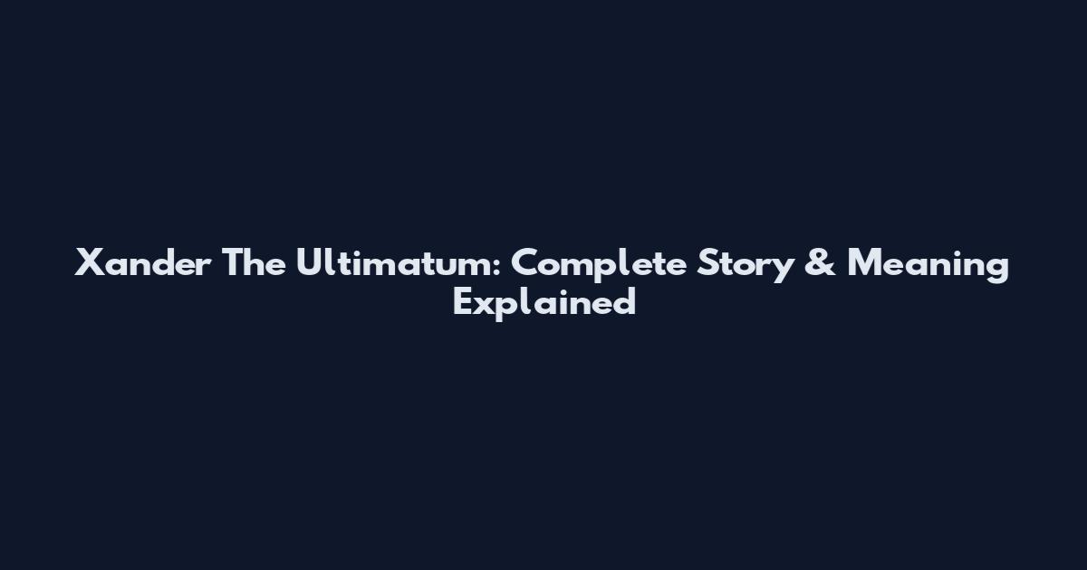 Xander The Ultimatum: Complete Story & Meaning Explained