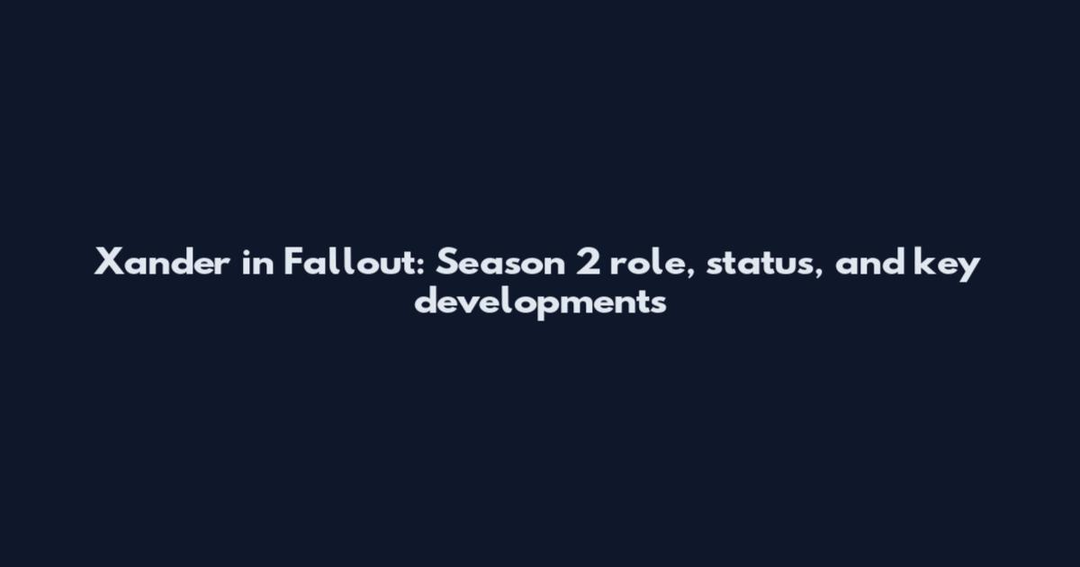 Xander in Fallout: Season 2 role, status, and key developments
