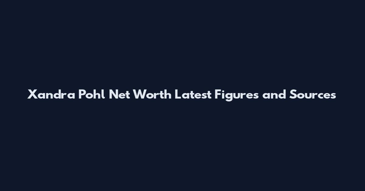 Xandra Pohl Net Worth Latest Figures and Sources