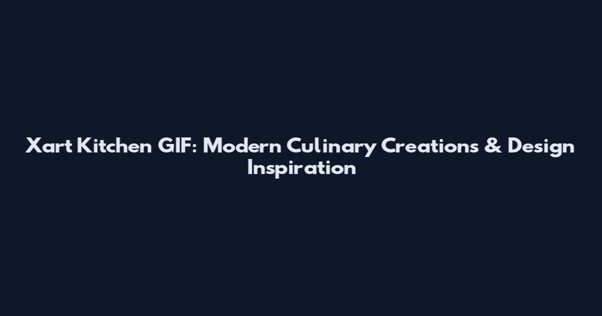 Xart Kitchen GIF: Modern Culinary Creations & Design Inspiration