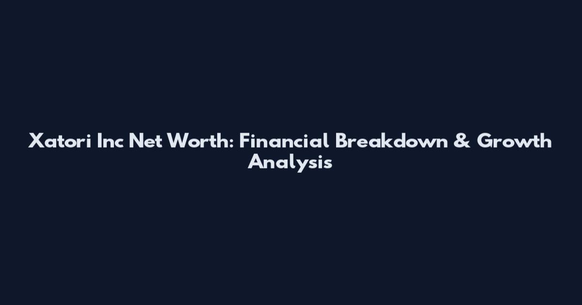Xatori Inc Net Worth: Financial Breakdown & Growth Analysis