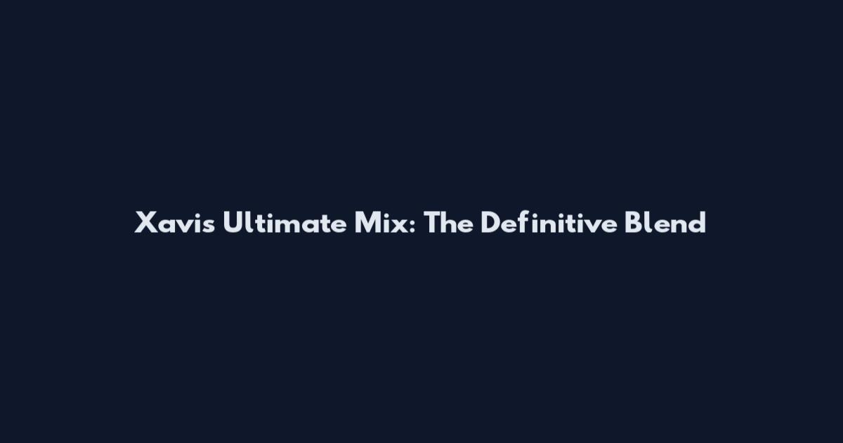 Xavi's Ultimate Mix: The Definitive Blend