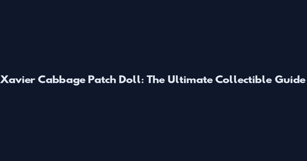 Xavier Cabbage Patch Doll: The Ultimate Collectible Guide
