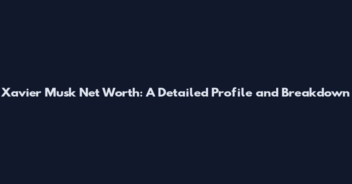 Xavier Musk Net Worth: A Detailed Profile and Breakdown