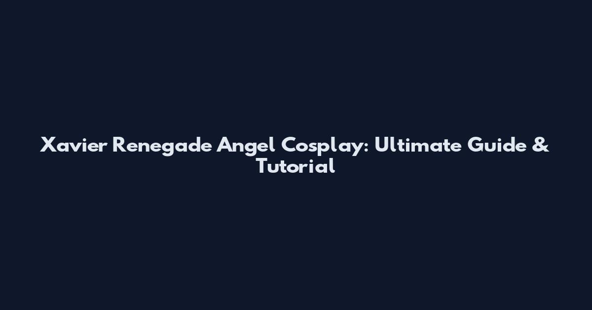 Xavier Renegade Angel Cosplay: Ultimate Guide & Tutorial