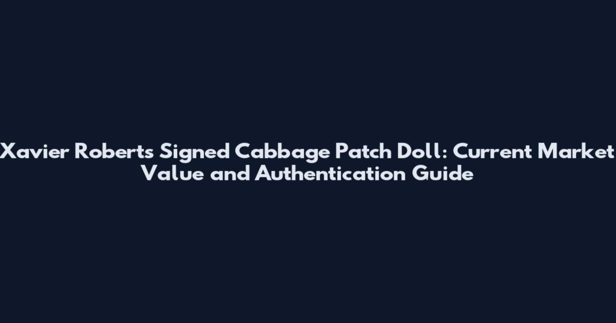 Xavier Roberts Signed Cabbage Patch Doll: Current Market Value and Authentication Guide