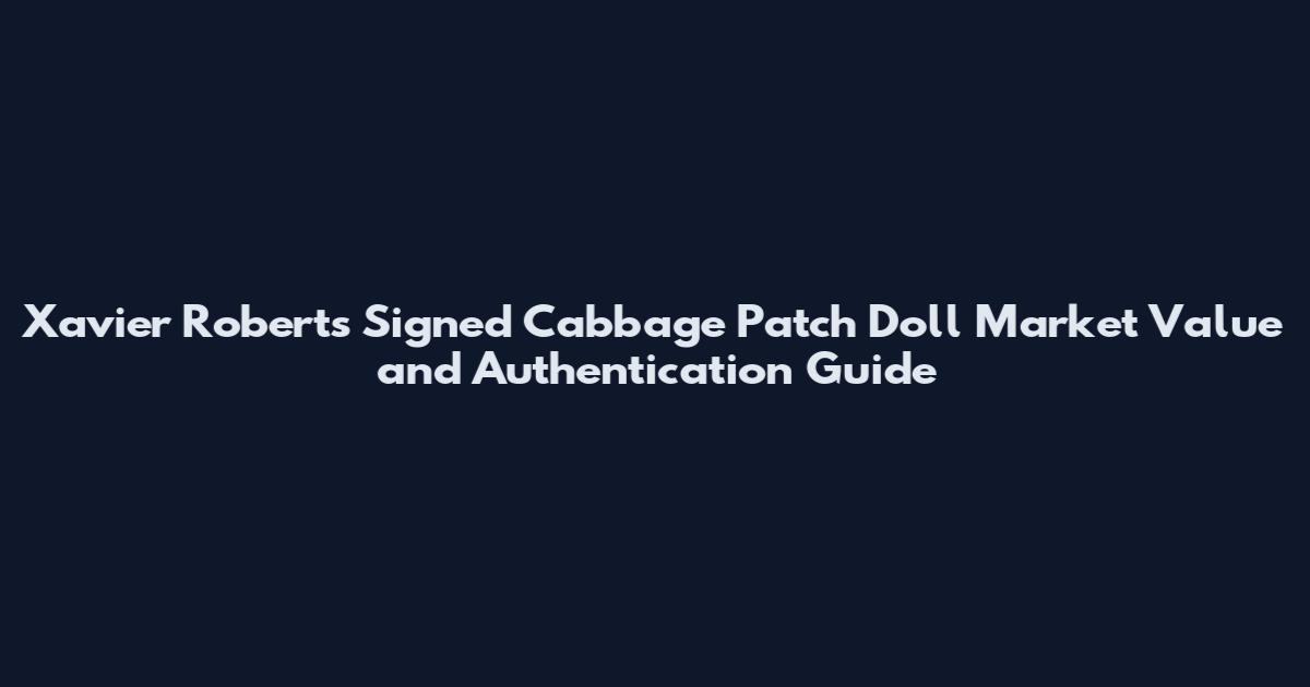 Xavier Roberts Signed Cabbage Patch Doll Market Value and Authentication Guide